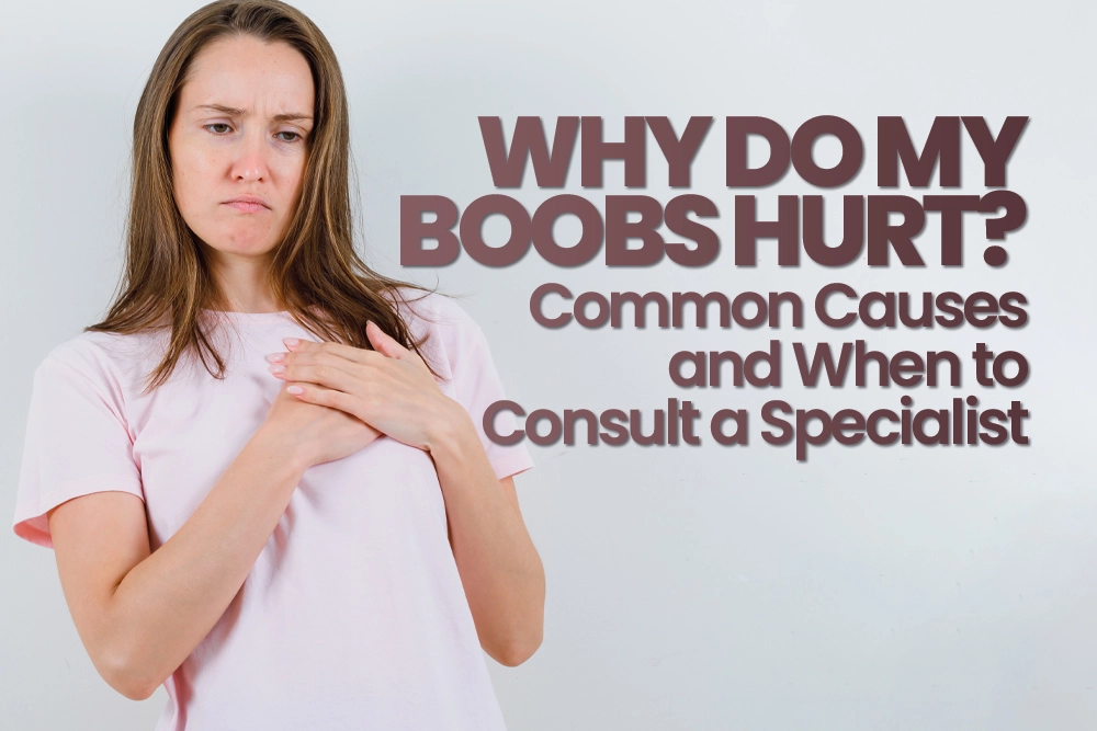 Why Do My Boobs Hurt? Common Causes and When to Consult a Specialist